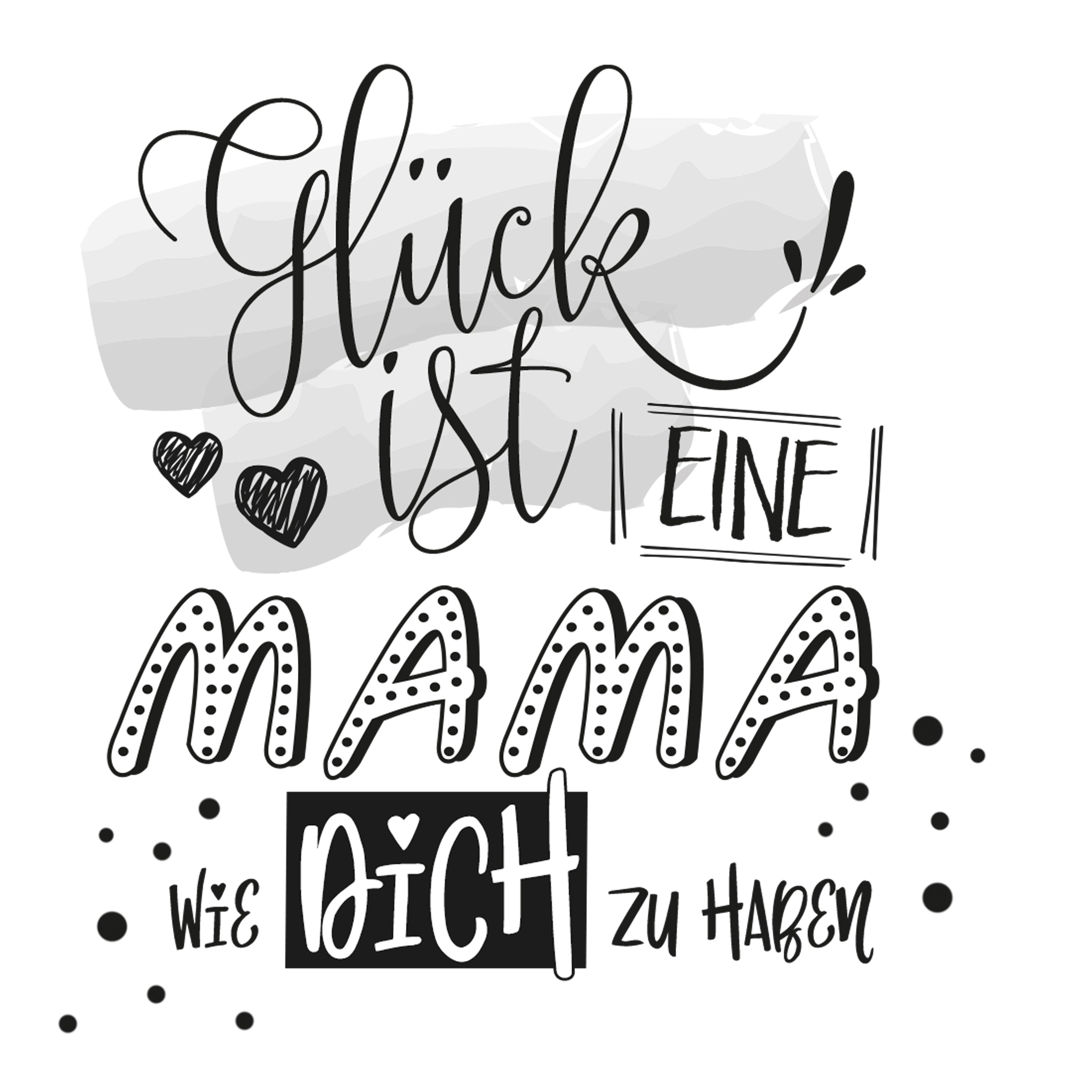 Glück ist eine Mama wie dich zu haben, schwarz-weiß.